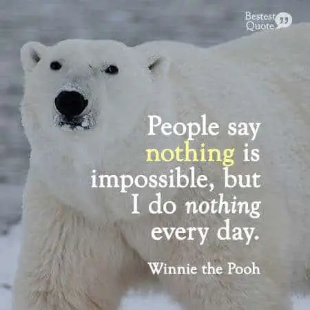 People say nothing is impossible but I do nothing every day. Winnie the Pooh