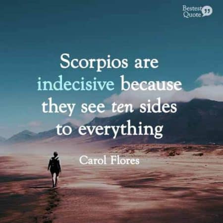 Scorpios are indecisive because they see 10 sides to everything. Scorpio Quote