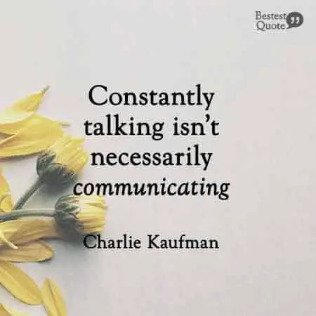 Constantly talking isn't necessarily communicating. Charlie Kaufman