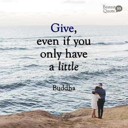 Give, even if you only have a little. Buddha