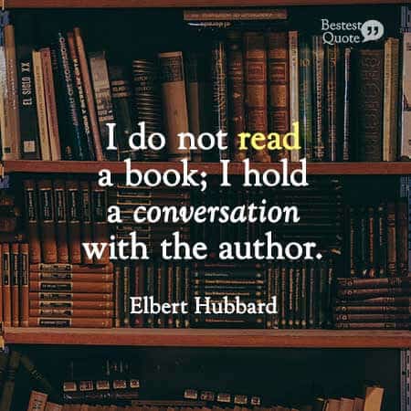 "I do not read a book, I hold a conversation with the author." Elbert Hubbard