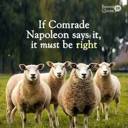 "If Comrade Napoleon says it, it must be right" George Orwell, Animal Farm