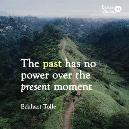 "The past has no power over the present moment." Eckhart Tolle
