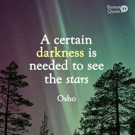 "A certain darkness is needed to see the stars." Osho