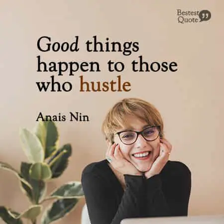 "Good things happen to those who hustle." Anais Nin