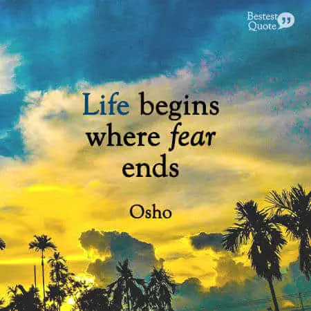 "Life begins where fear ends.” Osho