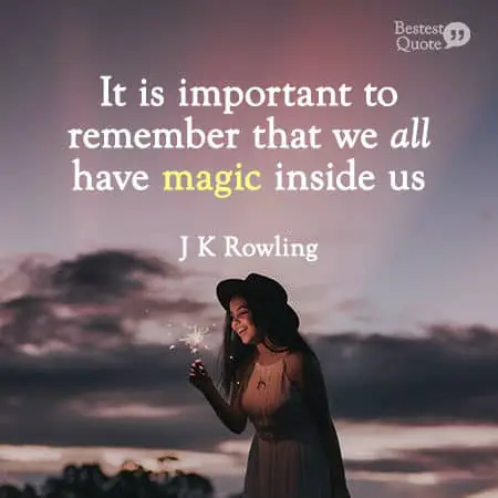 “It is important to remember that we all have magic inside us.” J K Rowling