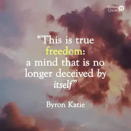 This is true freedom: a mind that is no longer deceived by itself”. Byron  Katie – BestestQuote