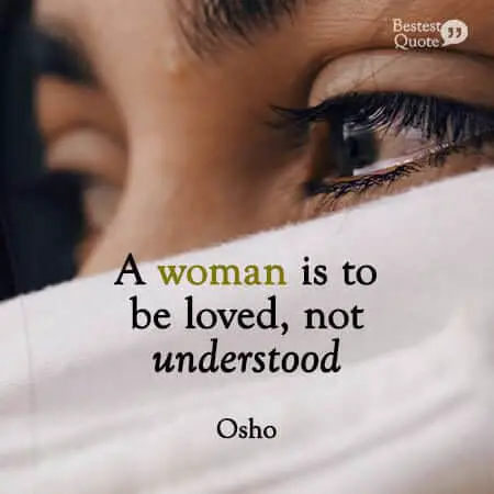 "A woman is to be loved, not understood." Osho