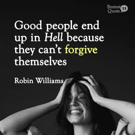 “Good people end up in Hell because they can’t forgive themselves.” Robin Williams