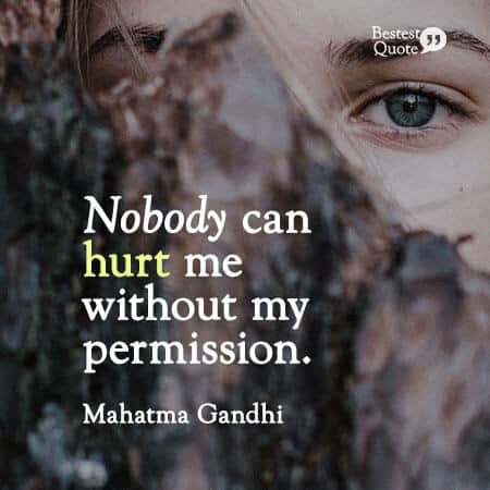 "Nobody can hurt me without my permission." Mahatma Gandhi