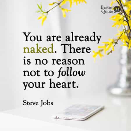 "You are already naked. There is no reason not to follow your heart." Steve Jobs