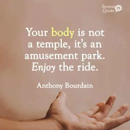 "Your body is not a temple, it’s an amusement park. Enjoy the ride.” Anthony Bourdain