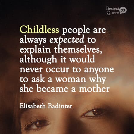 “Childless people are always expected to explain themselves, although it would never occur to anyone to ask a woman why she became a mother.” Élisabeth Badinter