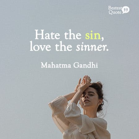 “Hate the sin, love the sinner.” Mahatma Gandhi