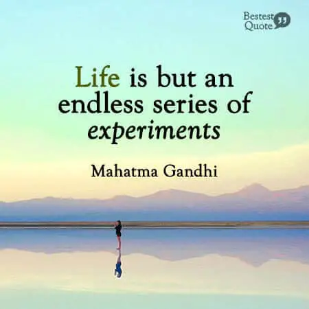 “Life is but an endless series of experiments.” Mahatma Gandhi