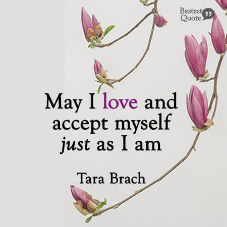 “I found myself praying: "May I love and accept myself just as I am.” Tara Brach