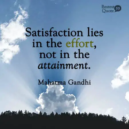 “Satisfaction lies in the effort, not in the attainment.” Mahatma Gandhi