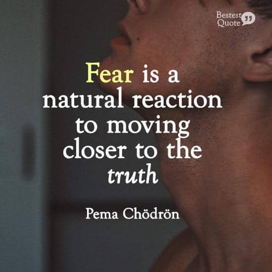 ''Fear is a natural reaction to moving closer to the truth.'' Pema Chodron