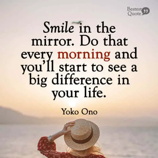 “Smile in the mirror. Do that every morning and you’ll start to see a big difference in your life.” Yoko Ono